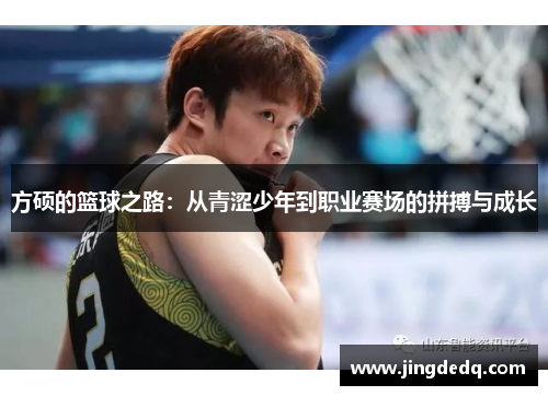 方硕的篮球之路：从青涩少年到职业赛场的拼搏与成长